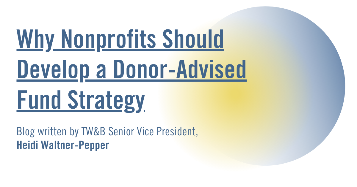 Banner image with the text, "Why Nonprofits Should Develop a Donor-Advised Fund Strategy, blog written by TW&B Senior VP, Heidi Waltner-Pepper" with yellow and blue gradient as the background.